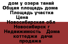 дом у озера танай › Общая площадь дома ­ 75 › Площадь участка ­ 15 › Цена ­ 2 000 000 - Новосибирская обл., Новосибирск г. Недвижимость » Дома, коттеджи, дачи продажа   